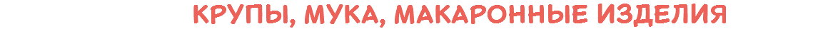  Крупы, мука, макаронные изделия