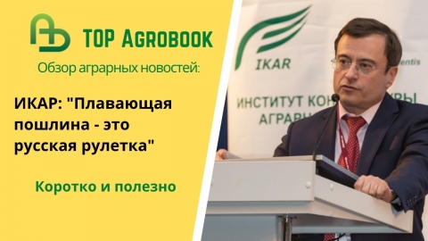 ИКАР: "Плавающая пошлина на зерно - это русская рулетка". TOP Agrobook: обзор аграрных новостей