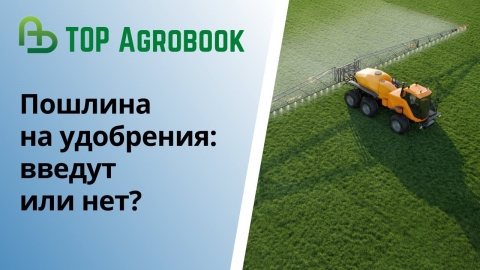 Пошлина на удобрения: введут или нет? TOP Agrobook: обзор аграрных новостей