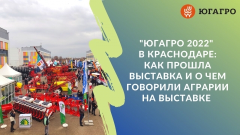 "Югагро 2022": как прошла выставка в Краснодаре и о чем говорили аграрии