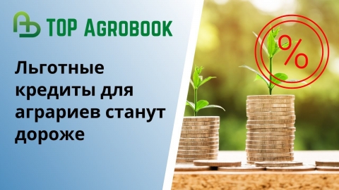 Льготные кредиты для аграриев станут дороже | TOP Agrobook: обзор аграрных новостей