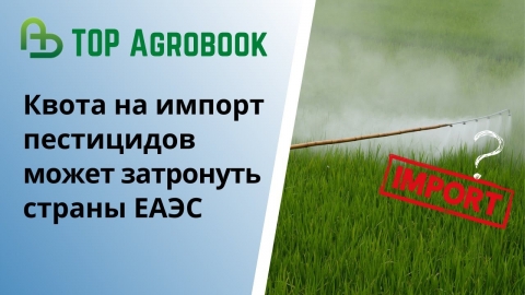 Квота на импорт пестицидов может затронуть страны ЕАЭС | TOP Agrobook: обзор аграрных новостей