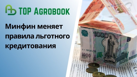 Минфин меняет правила льготного кредитования | TOP Agrobook: обзор аграрных новостей